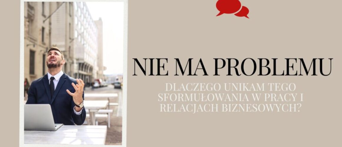 „Nie ma problemu” | Dlaczego unikam tego sformułowania w pracy i relacjach biznesowych? | Praktyczny Biznes